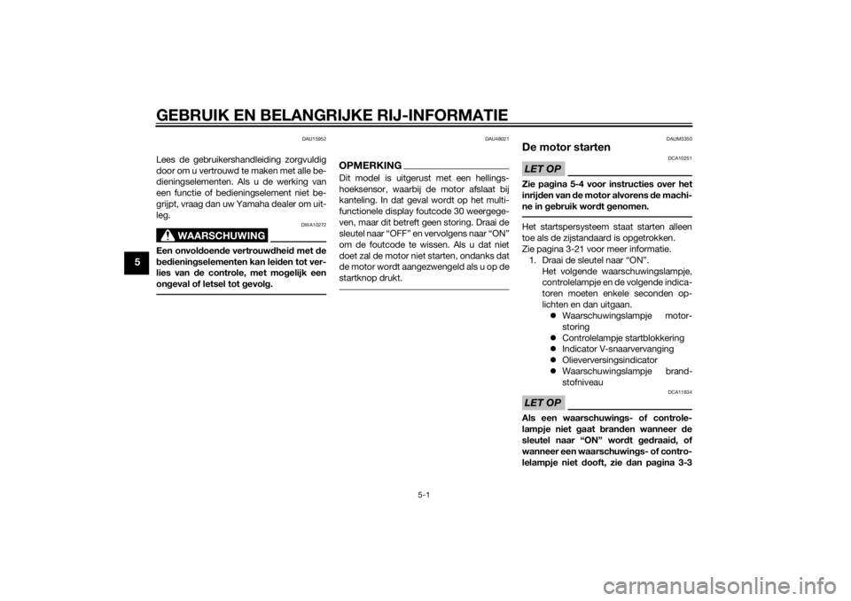YAMAHA XMAX 125 2014  Instructieboekje (in Dutch) GEBRUIK EN BELANGRIJKE RIJ-INFORMATIE
5-1
5
DAU15952
Lees de gebruikershandleiding zorgvuldig
door om u vertrouwd te maken met alle be-
dieningselementen. Als u de werking van
een functie of bediening