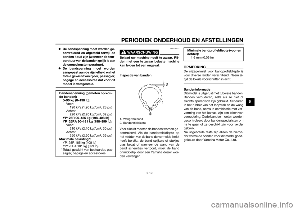 YAMAHA XMAX 125 2014  Instructieboekje (in Dutch) PERIODIEK ONDERHOUD EN AFSTELLINGEN
6-19
6
De bandspanning moet worden ge-
controleerd en afgesteld terwijl de
banden koud zijn (wanneer de tem-
peratuur van de banden gelijk is aan
de omgevingstem