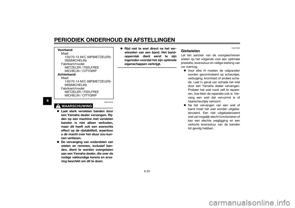 YAMAHA XMAX 125 2014  Instructieboekje (in Dutch) PERIODIEK ONDERHOUD EN AFSTELLINGEN
6-20
6
WAARSCHUWING
DWA10472
Laat sterk versleten banden door
een Yamaha dealer vervangen. Rij-
den op een machine met versleten
banden is niet alleen verboden,
