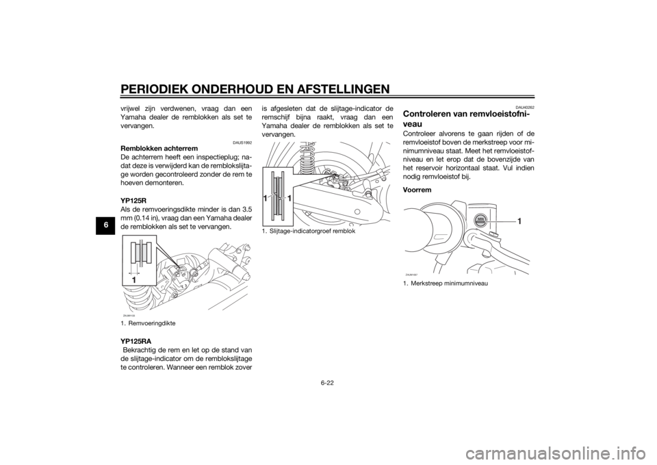 YAMAHA XMAX 125 2014 Instructieboekje (in Dutch) PERIODIEK ONDERHOUD EN AFSTELLINGEN
6-22
6
vrijwel zijn verdwenen, vraag dan een
Yamaha dealer de remblokken als set te
vervangen.
DAUS1992
Remblokken achterrem
De achterrem heeft een inspectieplug; n YAMAHA XMAX 125 2014 Instructieboekje (in Dutch) PERIODIEK ONDERHOUD EN AFSTELLINGEN
6-22
6
vrijwel zijn verdwenen, vraag dan een
Yamaha dealer de remblokken als set te
vervangen.
DAUS1992
Remblokken achterrem
De achterrem heeft een inspectieplug; n