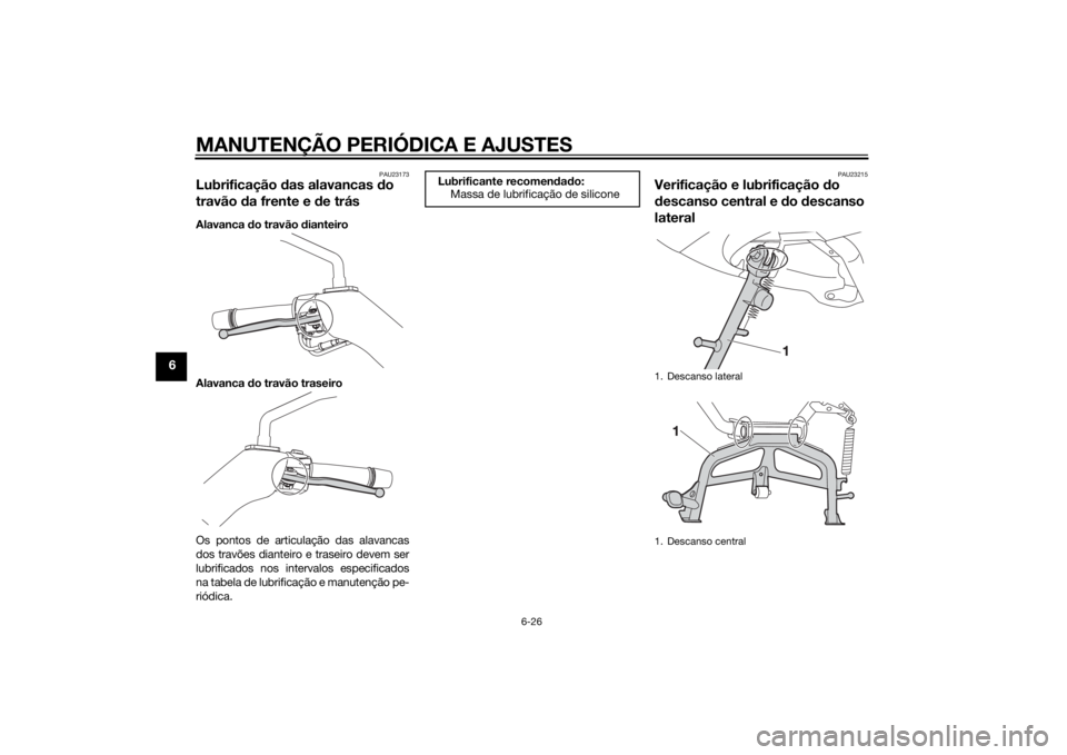 YAMAHA XMAX 125 2014 Manual de utilização (in Portuguese) MANUTENÇÃO PERIÓDICA E AJUSTES
6-26
6
PAU23173
Lubrificação das alavancas do
travão da frente e de trásAlavanca do travão dianteiro
Alavanca do travão traseiro
Os pontos de articulação das YAMAHA XMAX 125 2014 Manual de utilização (in Portuguese) MANUTENÇÃO PERIÓDICA E AJUSTES
6-26
6
PAU23173
Lubrificação das alavancas do
travão da frente e de trásAlavanca do travão dianteiro
Alavanca do travão traseiro
Os pontos de articulação das
