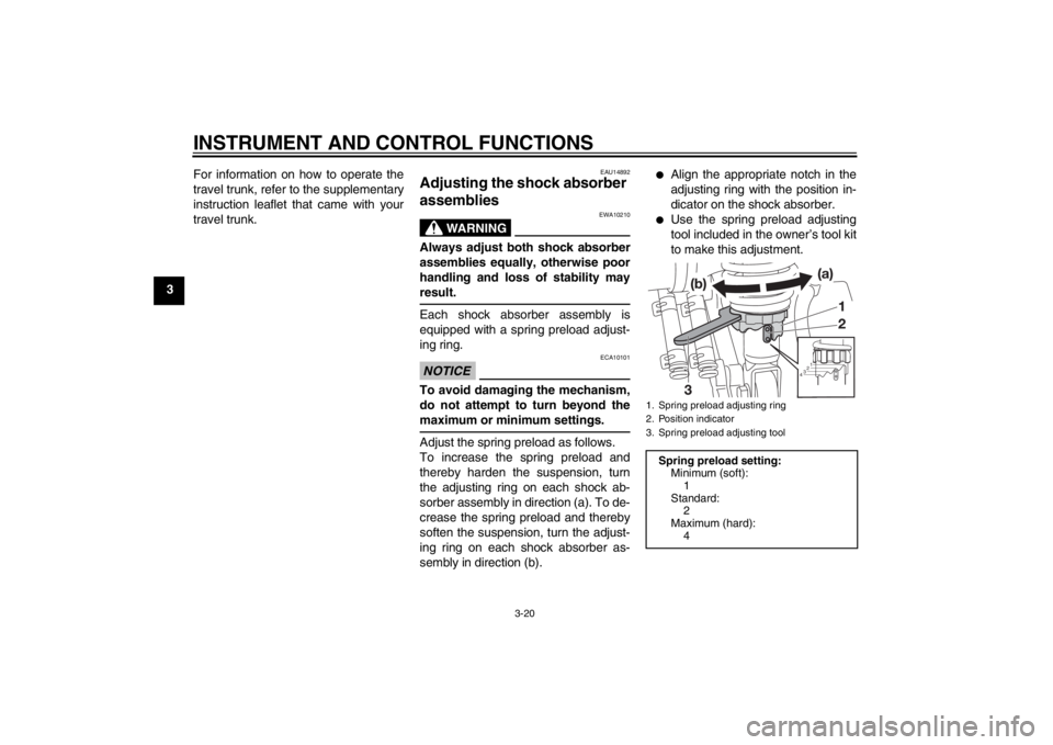 YAMAHA XMAX 125 2013 Owners Guide INSTRUMENT AND CONTROL FUNCTIONS
3-20
3For information on how to operate the
travel trunk, refer to the supplementary
instruction leaflet that came with your
travel trunk.
EAU14892
Adjusting the shock YAMAHA XMAX 125 2013 Owners Guide INSTRUMENT AND CONTROL FUNCTIONS
3-20
3For information on how to operate the
travel trunk, refer to the supplementary
instruction leaflet that came with your
travel trunk.
EAU14892
Adjusting the shock