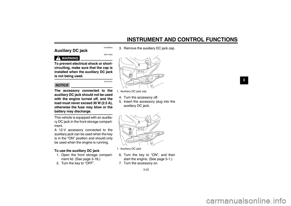 YAMAHA XMAX 125 2013 Service Manual INSTRUMENT AND CONTROL FUNCTIONS
3-23
3
EAUM2850
Auxiliary DC jack
WARNING
EWA14360
To prevent electrical shock or short-
circuiting, make sure that the cap is
installed when the auxiliary DC jack
is YAMAHA XMAX 125 2013 Service Manual INSTRUMENT AND CONTROL FUNCTIONS
3-23
3
EAUM2850
Auxiliary DC jack
WARNING
EWA14360
To prevent electrical shock or short-
circuiting, make sure that the cap is
installed when the auxiliary DC jack
is
