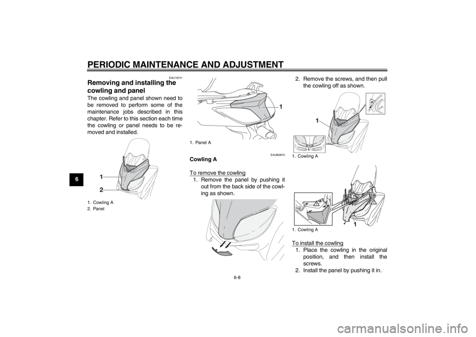 YAMAHA XMAX 125 2013 Workshop Manual PERIODIC MAINTENANCE AND ADJUSTMENT
6-8
6
EAU18741
Removing and installing the
cowling and panel The cowling and panel shown need to
be removed to perform some of the
maintenance jobs described in th YAMAHA XMAX 125 2013 Workshop Manual PERIODIC MAINTENANCE AND ADJUSTMENT
6-8
6
EAU18741
Removing and installing the
cowling and panel The cowling and panel shown need to
be removed to perform some of the
maintenance jobs described in th