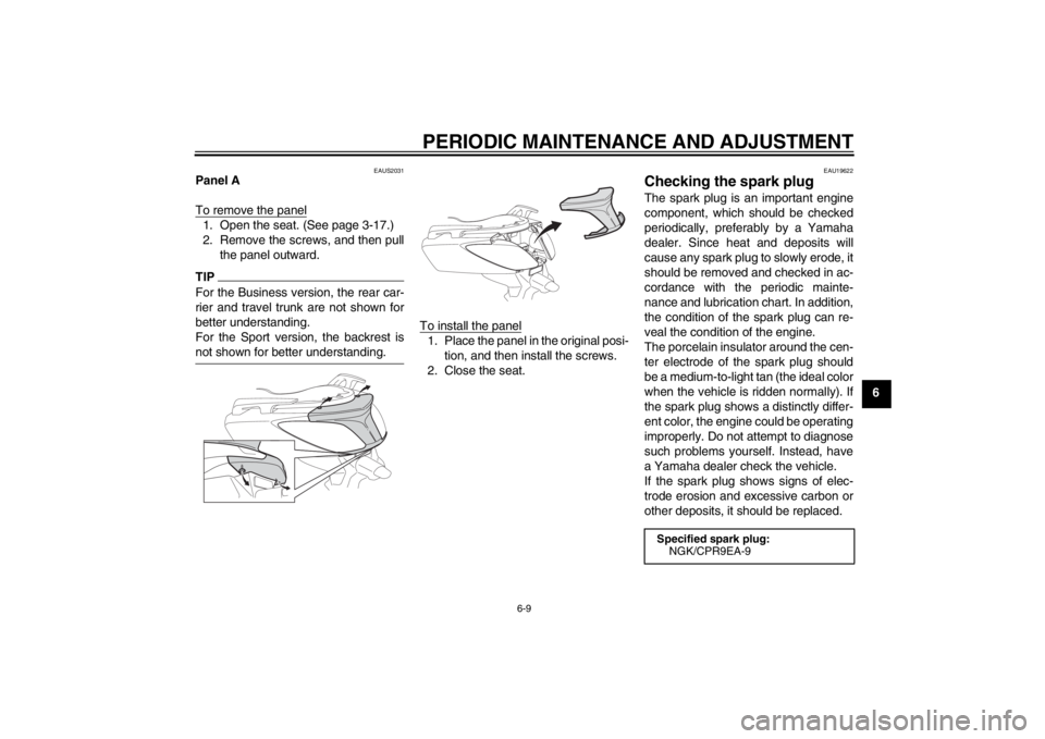 YAMAHA XMAX 125 2013 Workshop Manual PERIODIC MAINTENANCE AND ADJUSTMENT
6-9
6
EAUS2031
Panel A
To remove the panel1. Open the seat. (See page 3-17.)
2. Remove the screws, and then pull
the panel outward.TIPFor the Business version, the YAMAHA XMAX 125 2013 Workshop Manual PERIODIC MAINTENANCE AND ADJUSTMENT
6-9
6
EAUS2031
Panel A
To remove the panel1. Open the seat. (See page 3-17.)
2. Remove the screws, and then pull
the panel outward.TIPFor the Business version, the