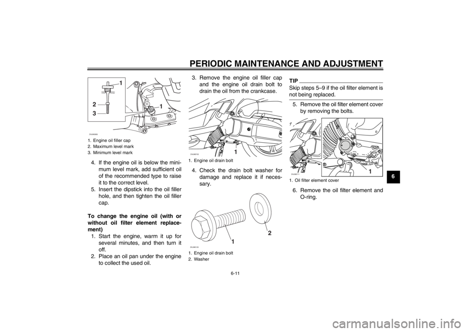 YAMAHA XMAX 125 2013 Workshop Manual PERIODIC MAINTENANCE AND ADJUSTMENT
6-11
6 4. If the engine oil is below the mini-
mum level mark, add sufficient oil
of the recommended type to raise
it to the correct level.
5. Insert the dipstick i YAMAHA XMAX 125 2013 Workshop Manual PERIODIC MAINTENANCE AND ADJUSTMENT
6-11
6 4. If the engine oil is below the mini-
mum level mark, add sufficient oil
of the recommended type to raise
it to the correct level.
5. Insert the dipstick i