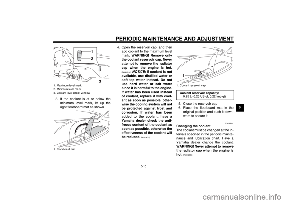 YAMAHA XMAX 125 2013 Repair Manual PERIODIC MAINTENANCE AND ADJUSTMENT
6-15
6 3. If the coolant is at or below the
minimum level mark, lift up the
right floorboard mat as shown.4. Open the reservoir cap, and then
add coolant to the max YAMAHA XMAX 125 2013 Repair Manual PERIODIC MAINTENANCE AND ADJUSTMENT
6-15
6 3. If the coolant is at or below the
minimum level mark, lift up the
right floorboard mat as shown.4. Open the reservoir cap, and then
add coolant to the max