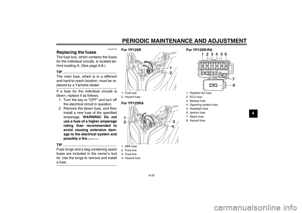 YAMAHA XMAX 125 2013 Manual PDF PERIODIC MAINTENANCE AND ADJUSTMENT
6-29
6
EAUS1870
Replacing the fuses The fuse box, which contains the fuses
for the individual circuits, is located be-
hind cowling A. (See page 6-8.)TIPThe main fu YAMAHA XMAX 125 2013 Manual PDF PERIODIC MAINTENANCE AND ADJUSTMENT
6-29
6
EAUS1870
Replacing the fuses The fuse box, which contains the fuses
for the individual circuits, is located be-
hind cowling A. (See page 6-8.)TIPThe main fu