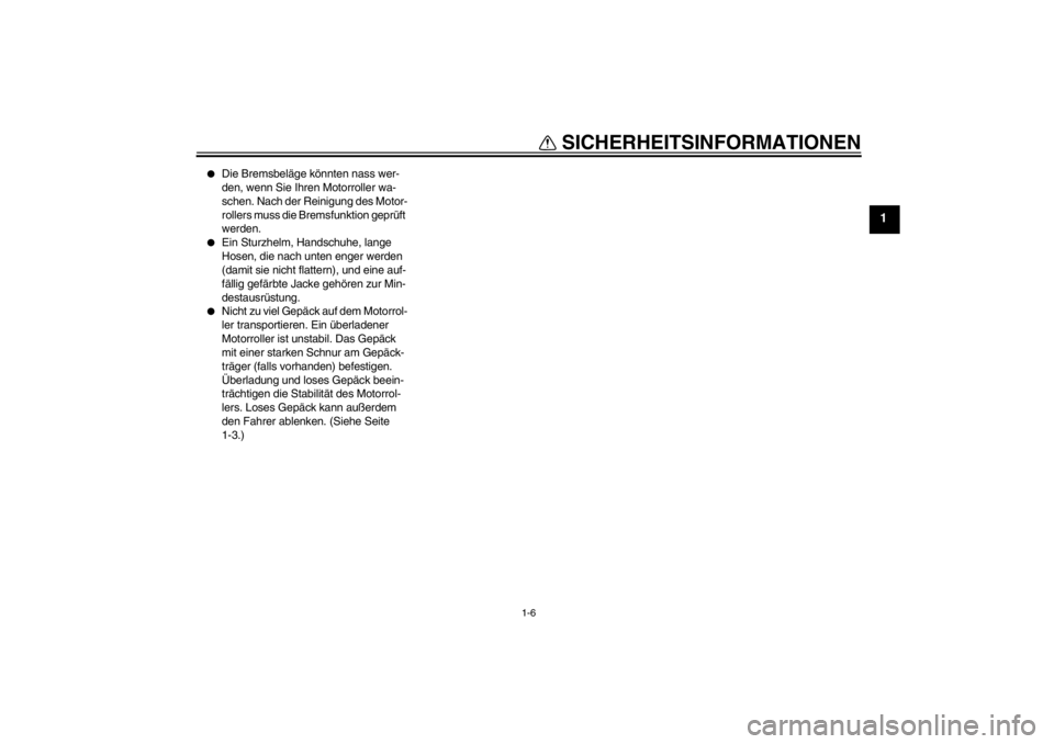YAMAHA XMAX 125 2013 Betriebsanleitungen (in German) SICHERHEITSINFORMATIONEN
1-6
1
●
Die Bremsbeläge könnten nass wer-
den, wenn Sie Ihren Motorroller wa-
schen. Nach der Reinigung des Motor-
rollers muss die Bremsfunktion geprüft
werden.
●
Ein YAMAHA XMAX 125 2013 Betriebsanleitungen (in German) SICHERHEITSINFORMATIONEN
1-6
1
●
Die Bremsbeläge könnten nass wer-
den, wenn Sie Ihren Motorroller wa-
schen. Nach der Reinigung des Motor-
rollers muss die Bremsfunktion geprüft
werden.
●
Ein