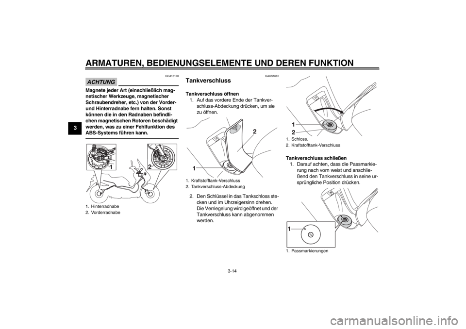 YAMAHA XMAX 125 2013  Betriebsanleitungen (in German) ARMATUREN, BEDIENUNGSELEMENTE UND DEREN FUNKTION
3-14
3
ACHTUNG
GCA16120
Magnete jeder Art (einschließlich mag-
netischer Werkzeuge, magnetischer 
Schraubendreher, etc.) von der Vorder- 
und Hinterra