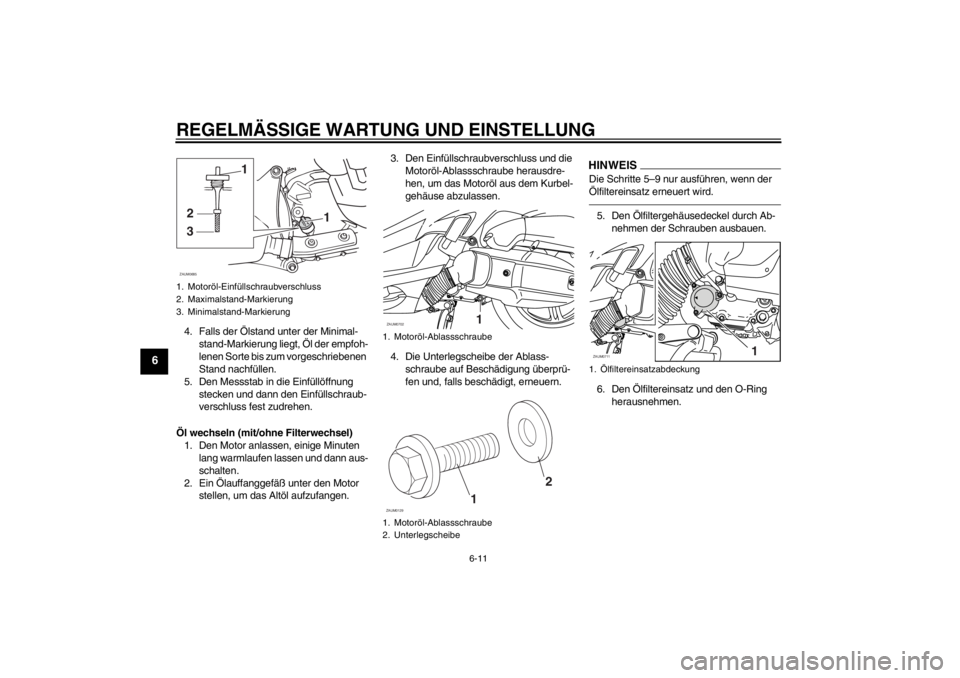 YAMAHA XMAX 125 2013 Betriebsanleitungen (in German) REGELMÄSSIGE WARTUNG UND EINSTELLUNG
6-11
6
4. Falls der Ölstand unter der Minimal-
stand-Markierung liegt, Öl der empfoh-
lenen Sorte bis zum vorgeschriebenen
Stand nachfüllen.
5. Den Messstab i YAMAHA XMAX 125 2013 Betriebsanleitungen (in German) REGELMÄSSIGE WARTUNG UND EINSTELLUNG
6-11
6
4. Falls der Ölstand unter der Minimal-
stand-Markierung liegt, Öl der empfoh-
lenen Sorte bis zum vorgeschriebenen
Stand nachfüllen.
5. Den Messstab i