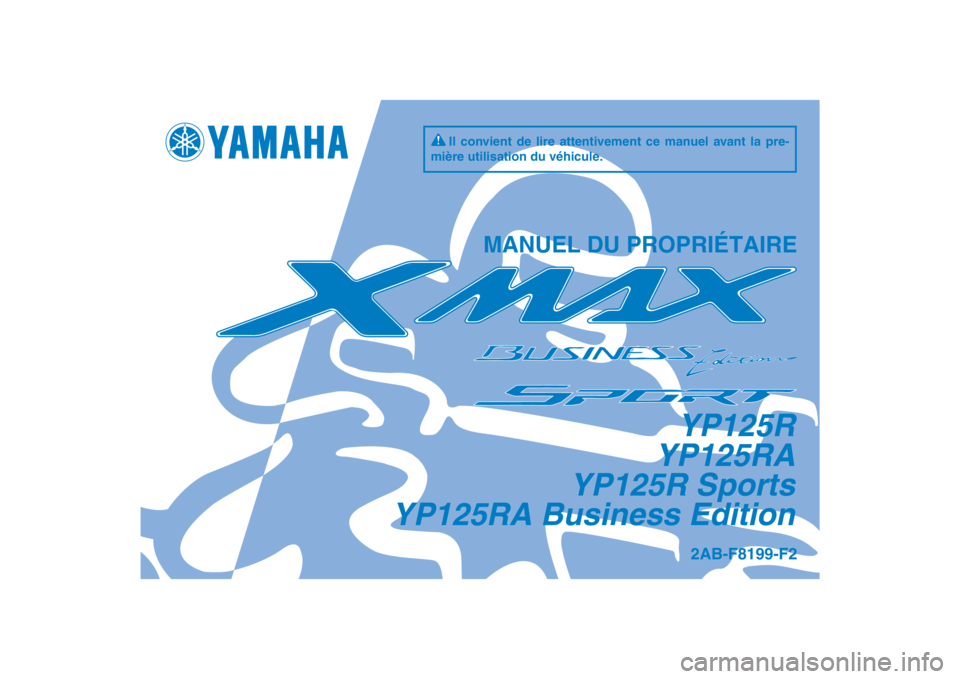 YAMAHA XMAX 125 2013 Notices Demploi (in French) DIC183
YP125R
YP125RA
YP125R Sports
YP125RA Business Edition
MANUEL DU PROPRIÉTAIRE
Il convient de lire attentivement ce manuel avant la pre-
mière utilisation du véhicule.
2AB-F8199-F2
[French (F YAMAHA XMAX 125 2013 Notices Demploi (in French) DIC183
YP125R
YP125RA
YP125R Sports
YP125RA Business Edition
MANUEL DU PROPRIÉTAIRE
Il convient de lire attentivement ce manuel avant la pre-
mière utilisation du véhicule.
2AB-F8199-F2
[French (F