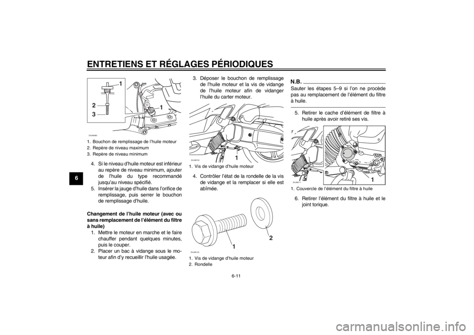 YAMAHA XMAX 125 2013 Notices Demploi (in French) ENTRETIENS ET RÉGLAGES PÉRIODIQUES
6-11
6
4. Si le niveau d’huile moteur est inférieur
au repère de niveau minimum, ajouter
de l’huile du type recommandé
jusqu’au niveau spécifié.
5. Ins YAMAHA XMAX 125 2013 Notices Demploi (in French) ENTRETIENS ET RÉGLAGES PÉRIODIQUES
6-11
6
4. Si le niveau d’huile moteur est inférieur
au repère de niveau minimum, ajouter
de l’huile du type recommandé
jusqu’au niveau spécifié.
5. Ins