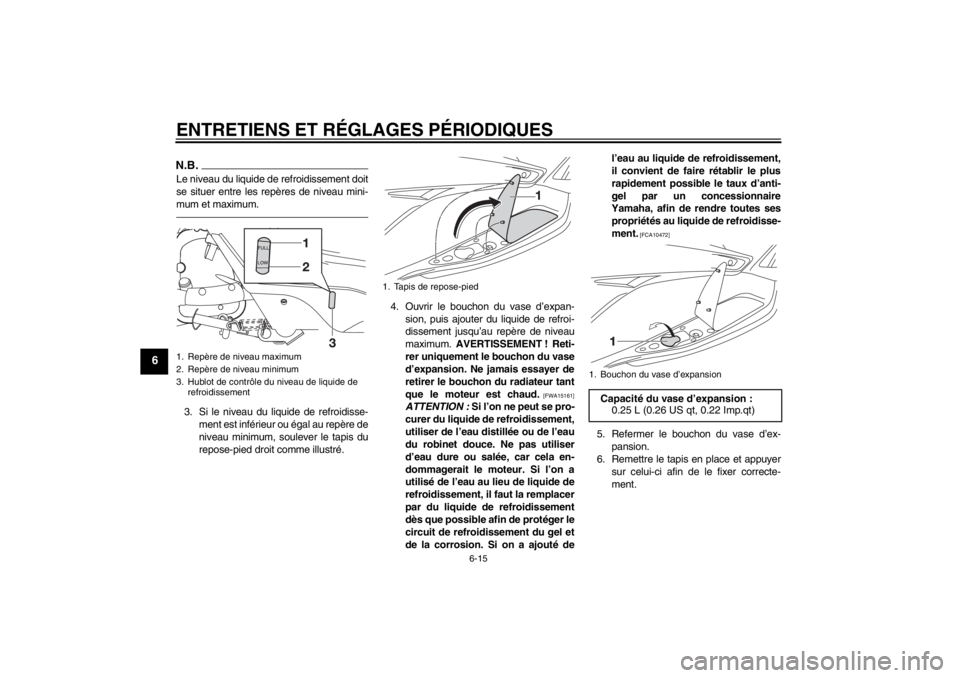YAMAHA XMAX 125 2013 Notices Demploi (in French) ENTRETIENS ET RÉGLAGES PÉRIODIQUES
6-15
6
N.B.Le niveau du liquide de refroidissement doit
se situer entre les repères de niveau mini-
mum et maximum.3. Si le niveau du liquide de refroidisse-
ment YAMAHA XMAX 125 2013 Notices Demploi (in French) ENTRETIENS ET RÉGLAGES PÉRIODIQUES
6-15
6
N.B.Le niveau du liquide de refroidissement doit
se situer entre les repères de niveau mini-
mum et maximum.3. Si le niveau du liquide de refroidisse-
ment