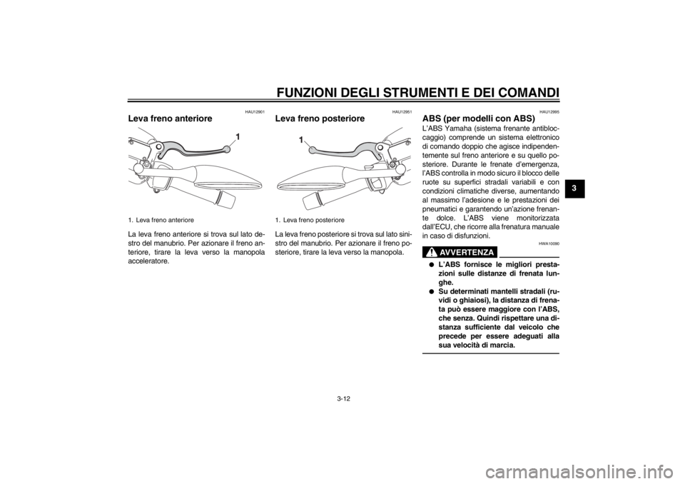 YAMAHA XMAX 125 2013 Manuale duso (in Italian) FUNZIONI DEGLI STRUMENTI E DEI COMANDI
3-12
3
HAU12901
Leva freno anteriore La leva freno anteriore si trova sul lato de-
stro del manubrio. Per azionare il freno an-
teriore, tirare la leva verso la YAMAHA XMAX 125 2013 Manuale duso (in Italian) FUNZIONI DEGLI STRUMENTI E DEI COMANDI
3-12
3
HAU12901
Leva freno anteriore La leva freno anteriore si trova sul lato de-
stro del manubrio. Per azionare il freno an-
teriore, tirare la leva verso la
