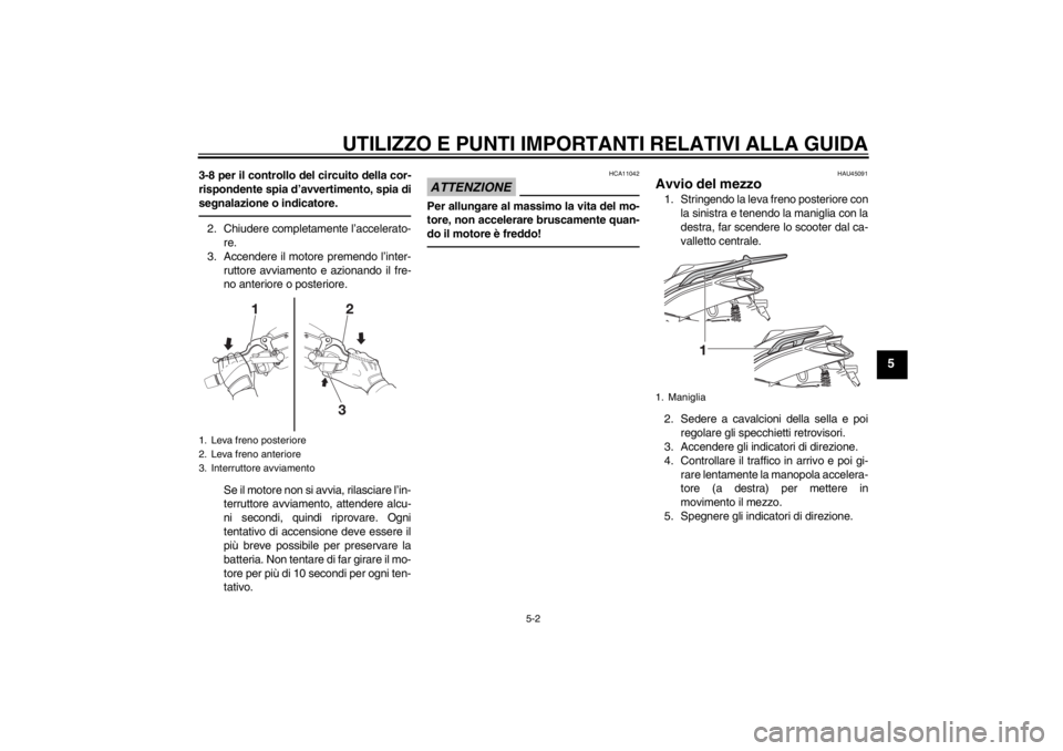 YAMAHA XMAX 125 2013 Manuale duso (in Italian) UTILIZZO E PUNTI IMPORTANTI RELATIVI ALLA GUIDA
5-2
5
3-8 per il controllo del circuito della cor-
rispondente spia d’avvertimento, spia di
segnalazione o indicatore.2. Chiudere completamente l’ac YAMAHA XMAX 125 2013 Manuale duso (in Italian) UTILIZZO E PUNTI IMPORTANTI RELATIVI ALLA GUIDA
5-2
5
3-8 per il controllo del circuito della cor-
rispondente spia d’avvertimento, spia di
segnalazione o indicatore.2. Chiudere completamente l’ac