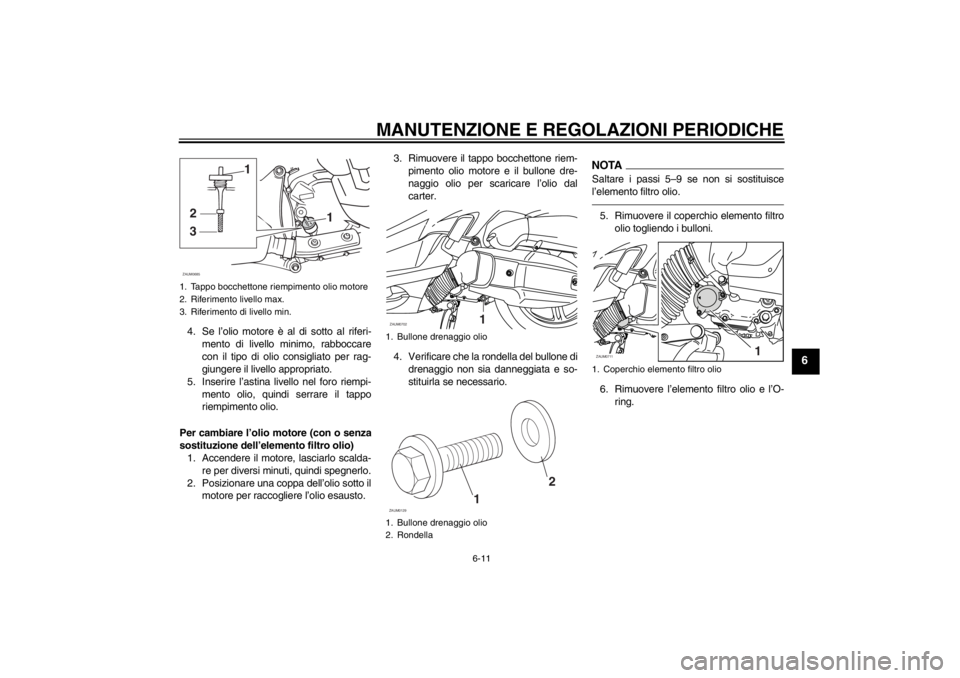 YAMAHA XMAX 125 2013 Manuale duso (in Italian) MANUTENZIONE E REGOLAZIONI PERIODICHE
6-11
6
4. Se l’olio motore è al di sotto al riferi-
mento di livello minimo, rabboccare
con il tipo di olio consigliato per rag-
giungere il livello appropriat YAMAHA XMAX 125 2013 Manuale duso (in Italian) MANUTENZIONE E REGOLAZIONI PERIODICHE
6-11
6
4. Se l’olio motore è al di sotto al riferi-
mento di livello minimo, rabboccare
con il tipo di olio consigliato per rag-
giungere il livello appropriat