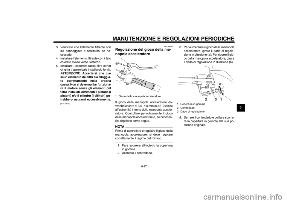 YAMAHA XMAX 125 2013 Manuale duso (in Italian) MANUTENZIONE E REGOLAZIONI PERIODICHE
6-17
6
3. Verificare che l’elemento filtrante non
sia danneggiato e sostituirlo, se ne-
cessario.
4. Installare l’elemento filtrante con il lato
colorato rivo YAMAHA XMAX 125 2013 Manuale duso (in Italian) MANUTENZIONE E REGOLAZIONI PERIODICHE
6-17
6
3. Verificare che l’elemento filtrante non
sia danneggiato e sostituirlo, se ne-
cessario.
4. Installare l’elemento filtrante con il lato
colorato rivo