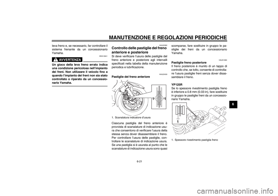 YAMAHA XMAX 125 2013 Manuale duso (in Italian) MANUTENZIONE E REGOLAZIONI PERIODICHE
6-21
6
leva freno e, se necessario, far controllare il
sistema frenante da un concessionario
Yamaha.
AVVERTENZA
HWA10641
Un gioco della leva freno errato indica
u YAMAHA XMAX 125 2013 Manuale duso (in Italian) MANUTENZIONE E REGOLAZIONI PERIODICHE
6-21
6
leva freno e, se necessario, far controllare il
sistema frenante da un concessionario
Yamaha.
AVVERTENZA
HWA10641
Un gioco della leva freno errato indica
u