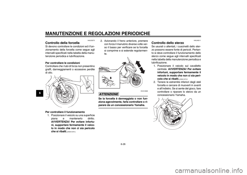 YAMAHA XMAX 125 2013 Manuale duso (in Italian) MANUTENZIONE E REGOLAZIONI PERIODICHE
6-26
6
HAU23272
Controllo della forcella Si devono controllare le condizioni ed il fun-
zionamento della forcella come segue agli
intervalli specificati nella tab YAMAHA XMAX 125 2013 Manuale duso (in Italian) MANUTENZIONE E REGOLAZIONI PERIODICHE
6-26
6
HAU23272
Controllo della forcella Si devono controllare le condizioni ed il fun-
zionamento della forcella come segue agli
intervalli specificati nella tab