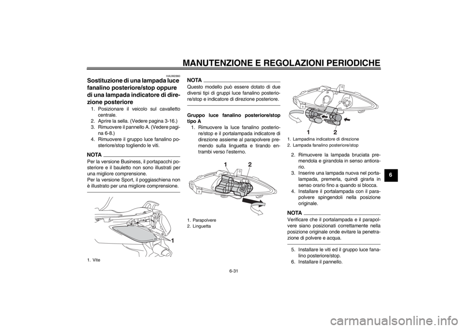 YAMAHA XMAX 125 2013 Manuale duso (in Italian) MANUTENZIONE E REGOLAZIONI PERIODICHE
6-31
6
HAUM2860
Sostituzione di una lampada luce
fanalino posteriore/stop oppure
di una lampada indicatore di dire-
zione posteriore 1. Posizionare il veicolo s YAMAHA XMAX 125 2013 Manuale duso (in Italian) MANUTENZIONE E REGOLAZIONI PERIODICHE
6-31
6
HAUM2860
Sostituzione di una lampada luce
fanalino posteriore/stop oppure
di una lampada indicatore di dire-
zione posteriore 1. Posizionare il veicolo s