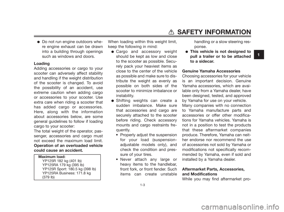 YAMAHA XMAX 125 2012  Owners Manual Do not run engine outdoors whe-
re engine exhaust can be drawn
into a building through openings
such as windows and doors.
Loading
Adding accessories or cargo to your
scooter can adversely affect sta