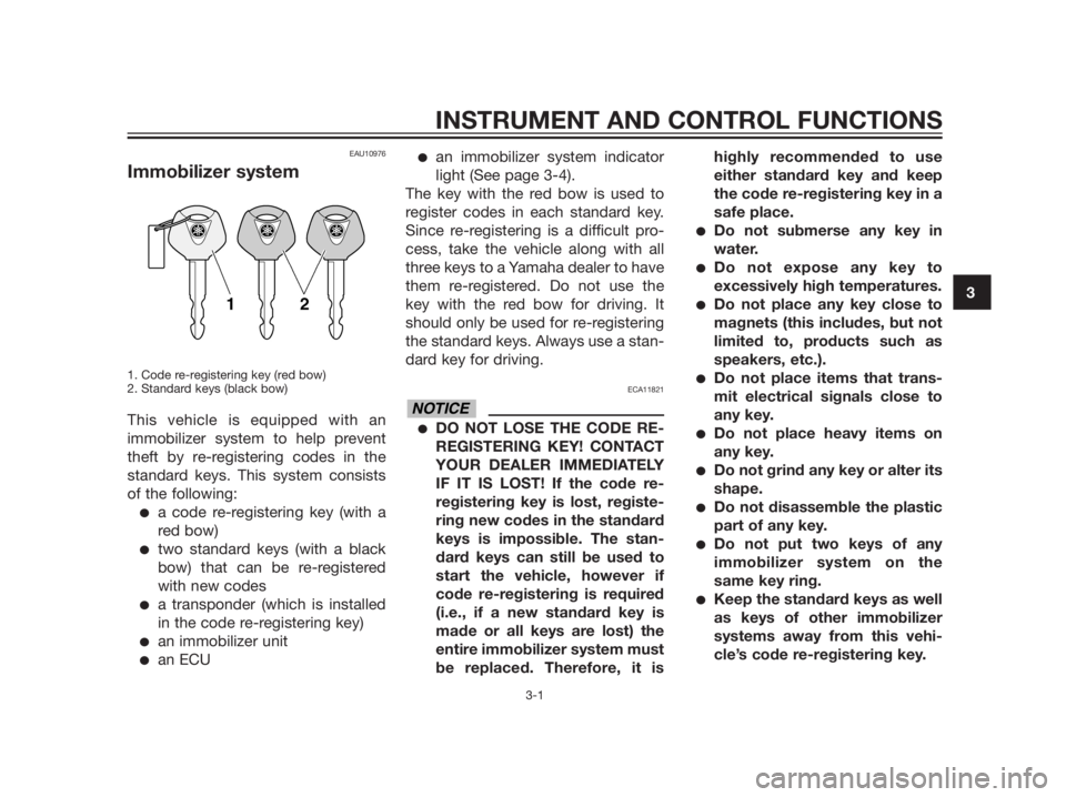 YAMAHA XMAX 125 2012  Owners Manual EAU10976
Immobilizer system
1. Code re-registering key (red bow)
2. Standard keys (black bow)
This vehicle is equipped with an
immobilizer system to help prevent
theft by re-registering codes in the
s