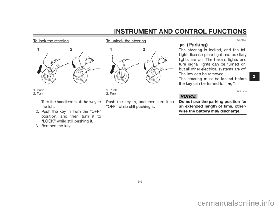 YAMAHA XMAX 125 2012  Owners Manual To lock the steering
1. Push
2. Turn
1. Turn the handlebars all the way to
the left.
2. Push the key in from the “OFF”
position, and then turn it to
“LOCK” while still pushing it.
3. Remove th