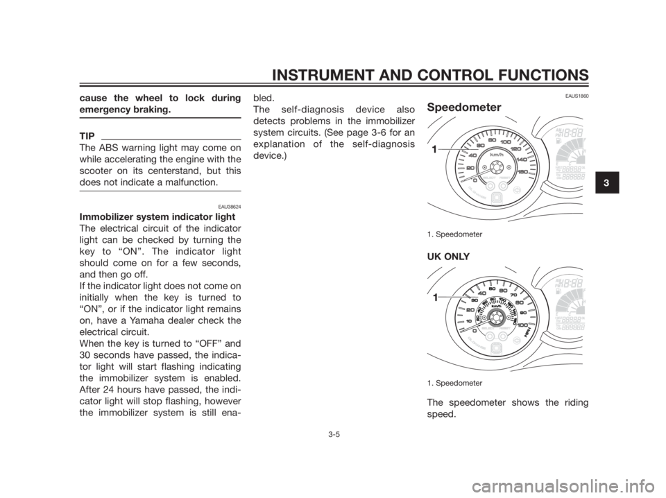 YAMAHA XMAX 125 2012 Owners Manual cause the wheel to lock during
emergency braking.
TIP
The ABS warning light may come on
while accelerating the engine with the
scooter on its centerstand, but this
does not indicate a malfunction.
EAU YAMAHA XMAX 125 2012 Owners Manual cause the wheel to lock during
emergency braking.
TIP
The ABS warning light may come on
while accelerating the engine with the
scooter on its centerstand, but this
does not indicate a malfunction.
EAU