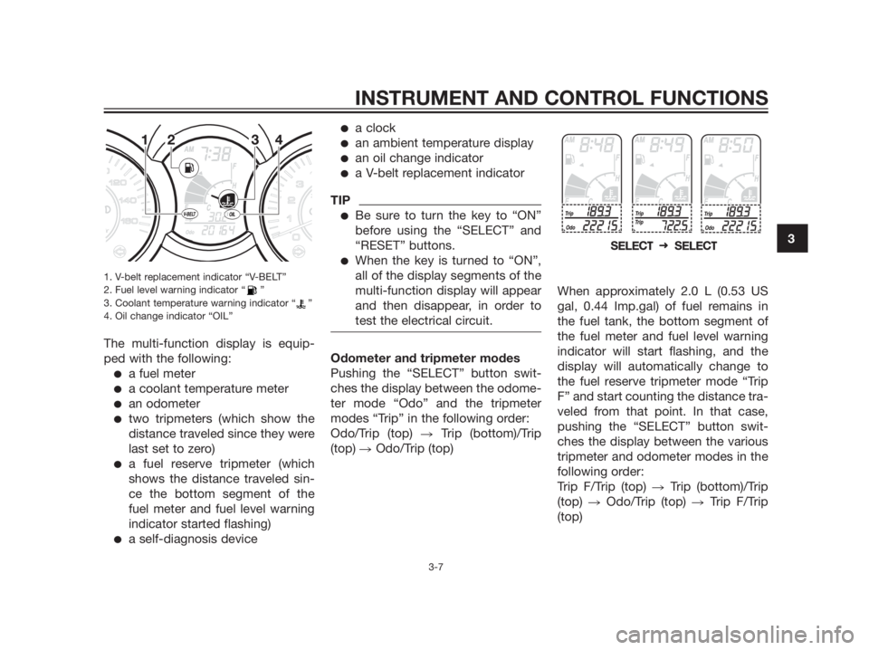 YAMAHA XMAX 125 2012  Owners Manual 1. V-belt replacement indicator “V-BELT”
2. Fuel level warning indicator “ ”
3. Coolant temperature warning indicator “ ”
4. Oil change indicator “OIL”
The multi-function display is eq