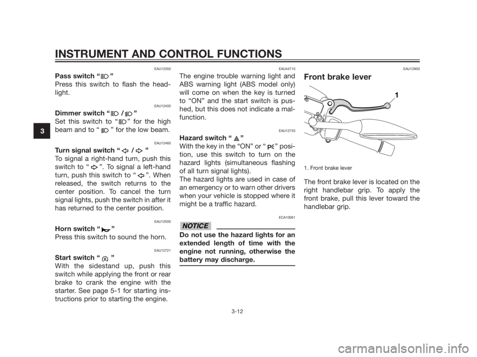 YAMAHA XMAX 125 2012 Owners Manual EAU12350
Pass switch “ ”
Press this switch to flash the head-
light.
EAU12400
Dimmer switch “ / ”
Set this switch to “ ” for the high
beam and to “ ” for the low beam.
EAU12460
Turn si YAMAHA XMAX 125 2012 Owners Manual EAU12350
Pass switch “ ”
Press this switch to flash the head-
light.
EAU12400
Dimmer switch “ / ”
Set this switch to “ ” for the high
beam and to “ ” for the low beam.
EAU12460
Turn si
