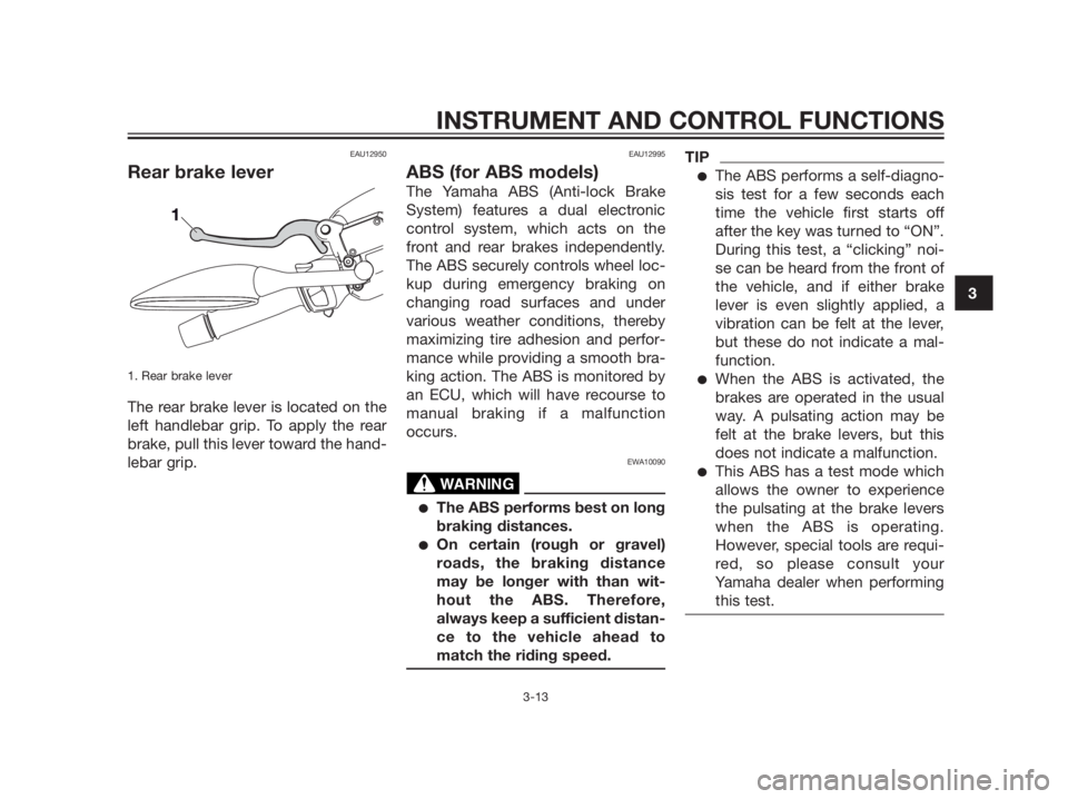 YAMAHA XMAX 125 2012 Owners Guide EAU12950
Rear brake lever
1. Rear brake lever 
The rear brake lever is located on the
left handlebar grip. To apply the rear
brake, pull this lever toward the hand-
lebar grip.
EAU12995
ABS (for ABS m