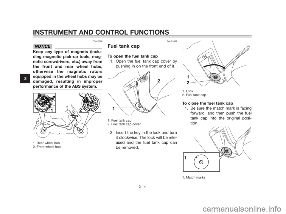 YAMAHA XMAX 125 2012 Owners Guide ECA16120
Keep any type of magnets (inclu- 
ding magnetic pick-up tools, mag-
netic screwdrivers, etc.) away from
the front and rear wheel hubs,
otherwise the magnetic rotors
equipped in the wheel hubs