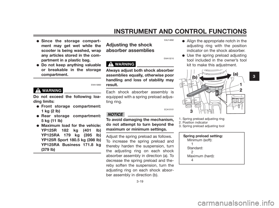 YAMAHA XMAX 125 2012 Owners Guide Since the storage compart-
ment may get wet while the
scooter is being washed, wrap
any articles stored in the com-
partment in a plastic bag.
Do not keep anything valuable
or breakable in the stora