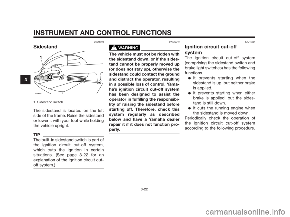 YAMAHA XMAX 125 2012  Owners Manual EAU15303
Sidestand
1. Sidestand switch
The sidestand is located on the left
side of the frame. Raise the sidestand
or lower it with your foot while holding
the vehicle upright.
TIP
The built-in sidest