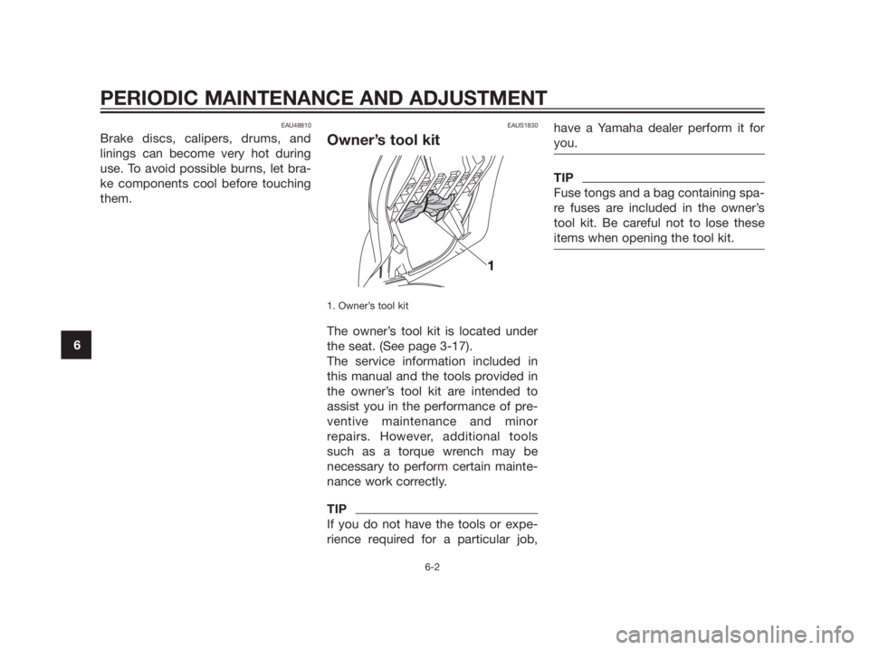 YAMAHA XMAX 125 2012  Owners Manual EAU48810
Brake discs, calipers, drums, and
linings can become very hot during
use. To avoid possible burns, let bra-
ke components cool before touching
them.
EAUS1830
Owner’s tool kit
1. Owner’s t