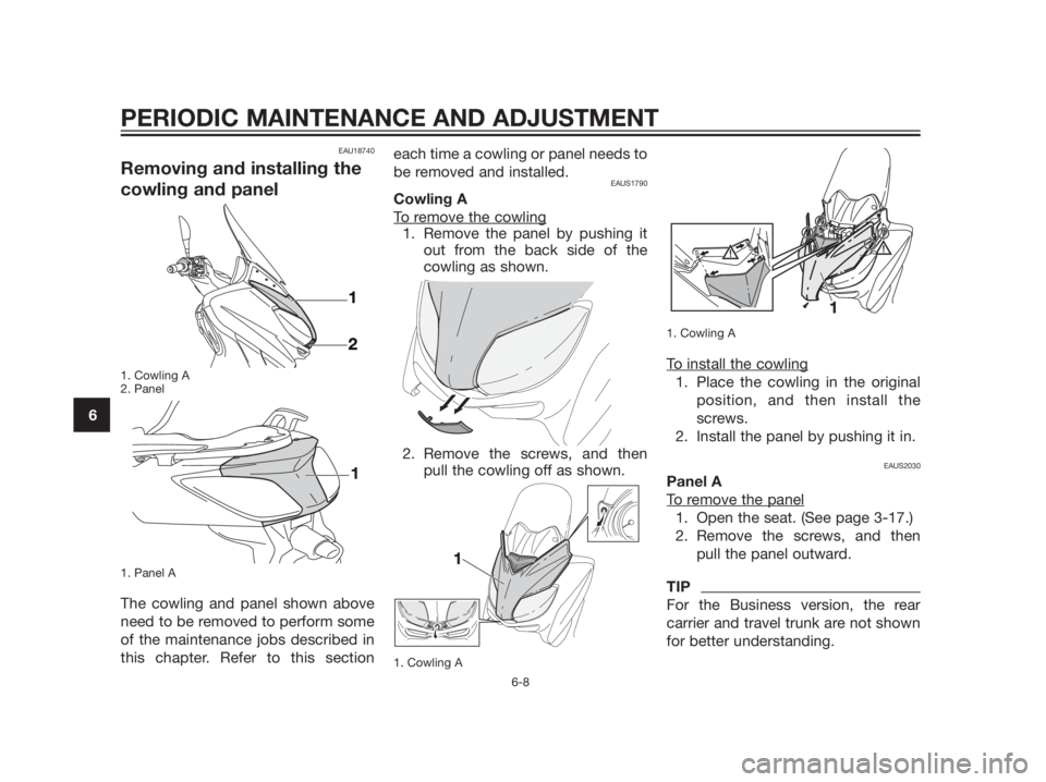 YAMAHA XMAX 125 2012 Workshop Manual EAU18740
Removing and installing the
cowling and panel
1. Cowling A
2. Panel
1. Panel A
The cowling and panel shown above
need to be removed to perform some
of the maintenance jobs described in
this c