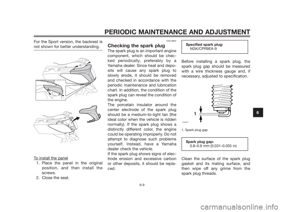 YAMAHA XMAX 125 2012 Workshop Manual For the Sport version, the backrest is
not shown for better understanding.
To install the panel
1. Place the panel in the original
position, and then install the
screws.
2. Close the seat.
EAU19622
Ch