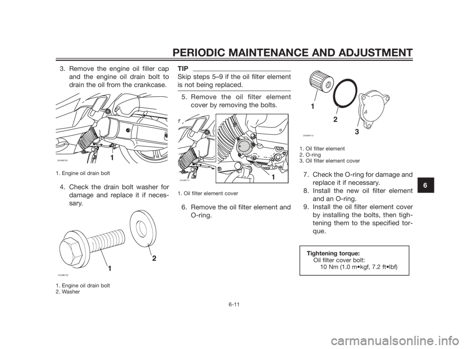 YAMAHA XMAX 125 2012 Workshop Manual 3. Remove the engine oil filler cap
and the engine oil drain bolt to
drain the oil from the crankcase.
1. Engine oil drain bolt
4. Check the drain bolt washer for
damage and replace it if neces-
sary.