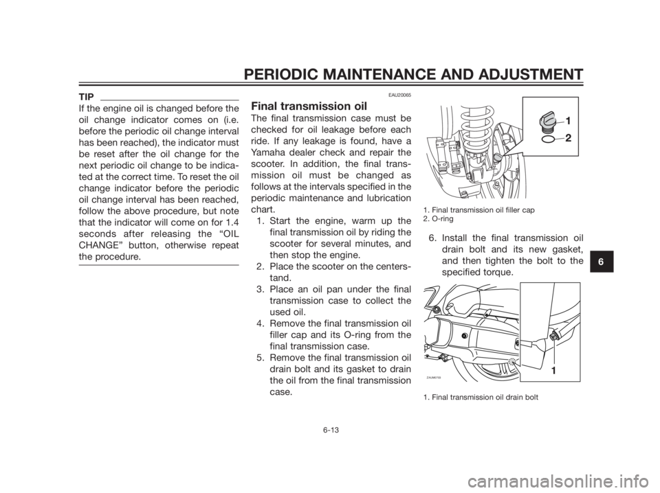 YAMAHA XMAX 125 2012 Repair Manual TIP
If the engine oil is changed before the
oil change indicator comes on (i.e.
before the periodic oil change interval
has been reached), the indicator must
be reset after the oil change for the
next YAMAHA XMAX 125 2012 Repair Manual TIP
If the engine oil is changed before the
oil change indicator comes on (i.e.
before the periodic oil change interval
has been reached), the indicator must
be reset after the oil change for the
next