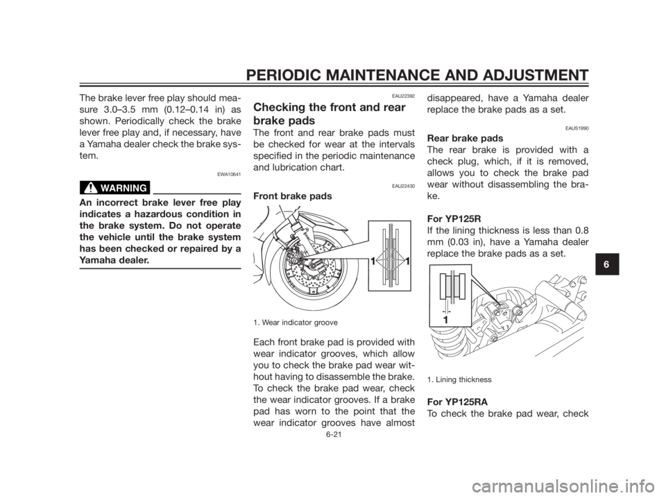 YAMAHA XMAX 125 2012 Repair Manual The brake lever free play should mea-
sure 3.0–3.5 mm (0.12–0.14 in) as
shown. Periodically check the brake
lever free play and, if necessary, have
a Yamaha dealer check the brake sys-
tem.
EWA106 YAMAHA XMAX 125 2012 Repair Manual The brake lever free play should mea-
sure 3.0–3.5 mm (0.12–0.14 in) as
shown. Periodically check the brake
lever free play and, if necessary, have
a Yamaha dealer check the brake sys-
tem.
EWA106
