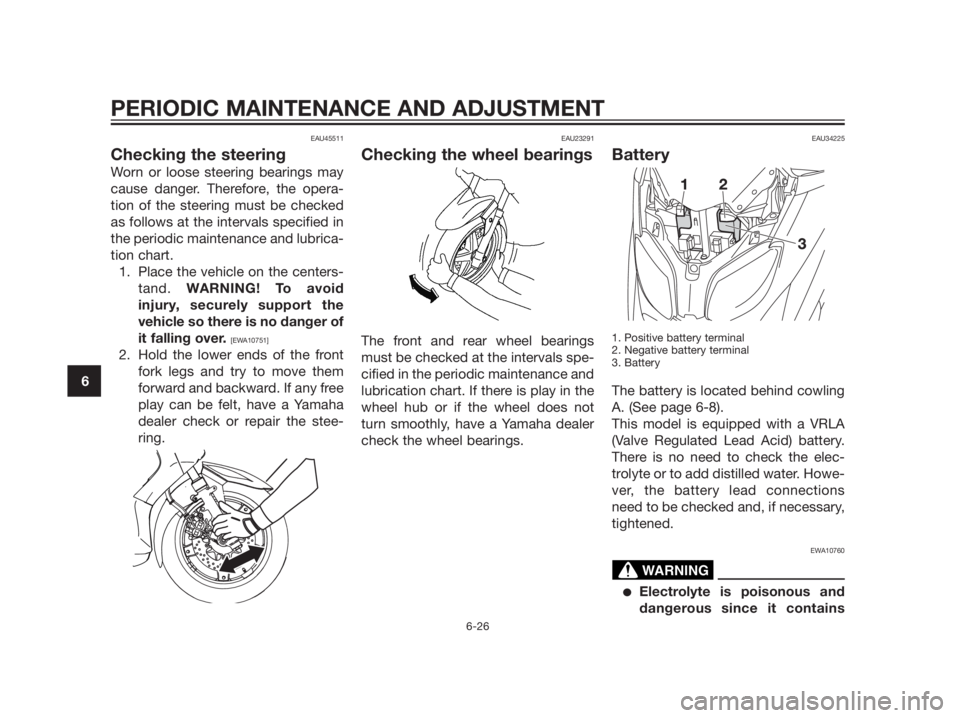 YAMAHA XMAX 125 2012 Manual PDF EAU45511
Checking the steering
Worn or loose steering bearings may
cause danger. Therefore, the opera-
tion of the steering must be checked
as follows at the intervals specified in
the periodic mainte