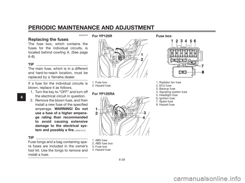 YAMAHA XMAX 125 2012 Manual PDF EAUS1870
Replacing the fuses
The fuse box, which contains the
fuses for the individual circuits, is
located behind cowling A. (See page
6-8).
TIP
The main fuse, which is in a different
and hard-to-rea