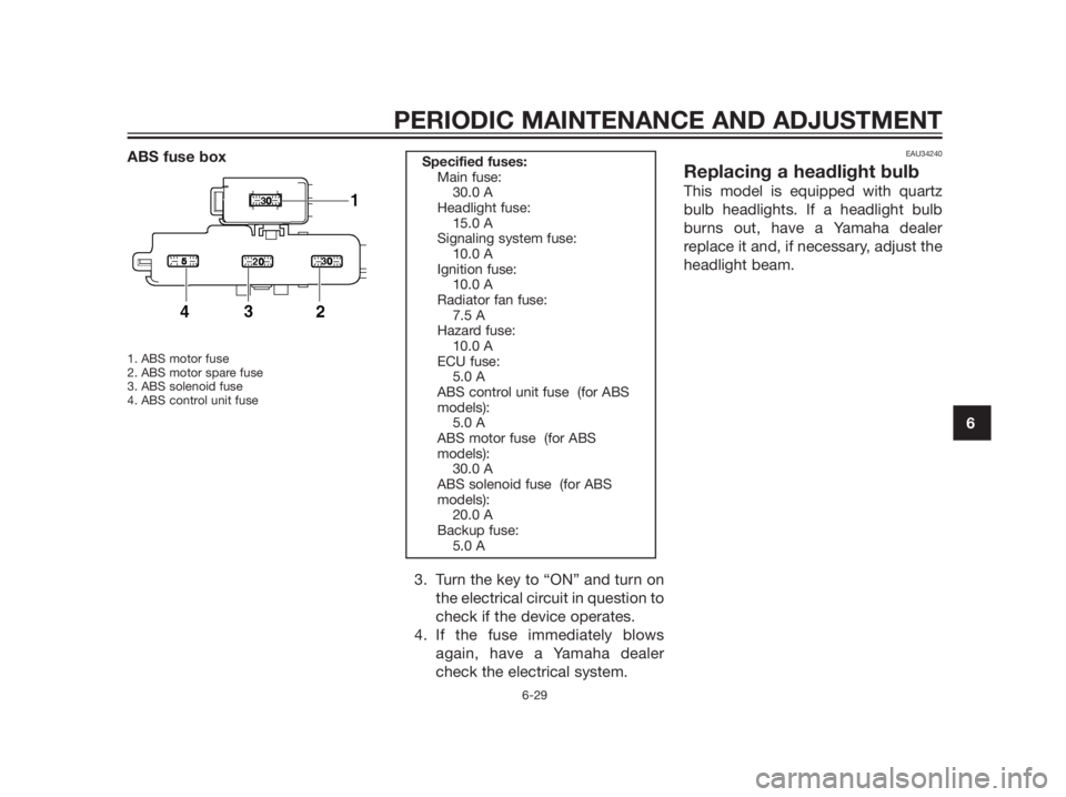 YAMAHA XMAX 125 2012  Owners Manual ABS fuse box
1. ABS motor fuse
2. ABS motor spare fuse
3. ABS solenoid fuse
4. ABS control unit fuse
3. Turn the key to “ON” and turn on
the electrical circuit in question to
check if the device o