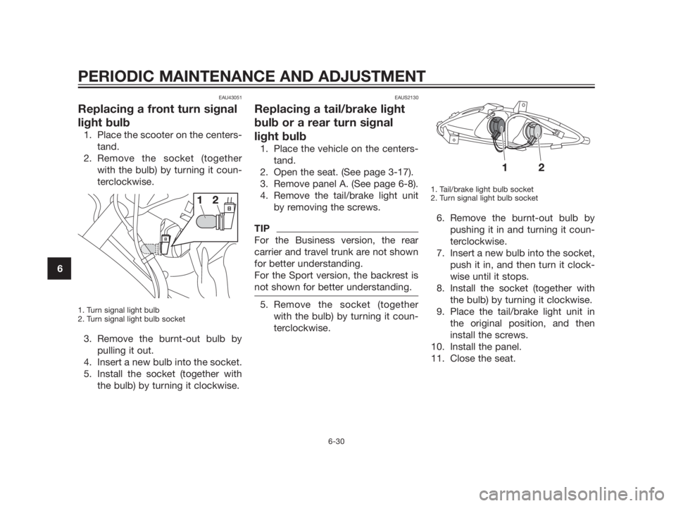 YAMAHA XMAX 125 2012 Manual PDF EAU43051
Replacing a front turn signal
light bulb
1. Place the scooter on the centers-
tand.
2. Remove the socket (together
with the bulb) by turning it coun-
terclockwise.
1. Turn signal light bulb
2