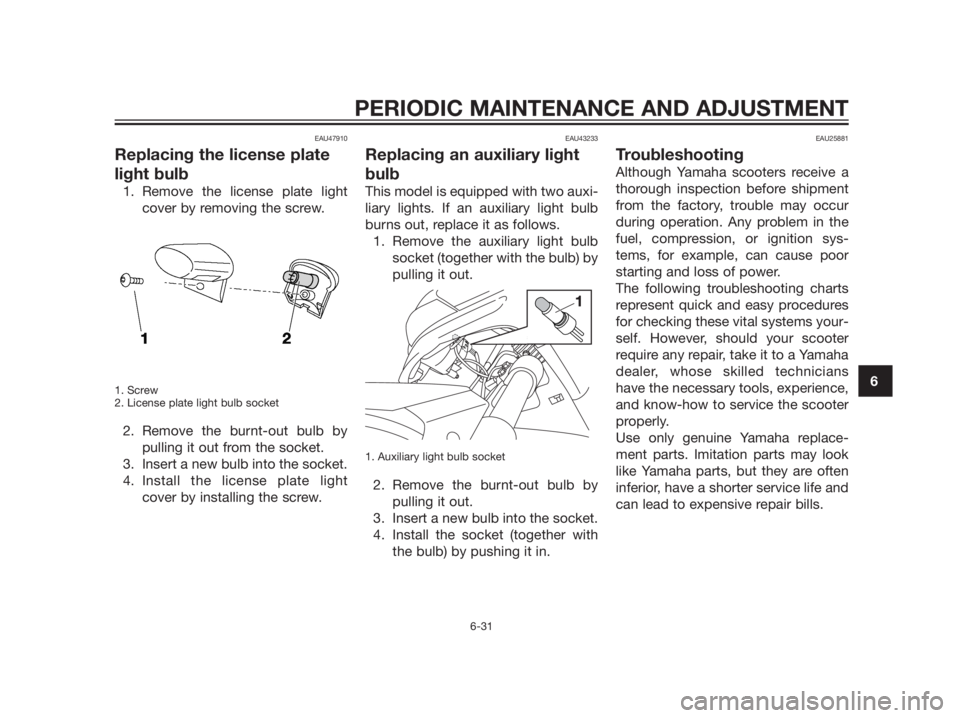YAMAHA XMAX 125 2012 Manual PDF EAU47910
Replacing the license plate
light bulb
1. Remove the license plate light
cover by removing the screw.
1. Screw
2. License plate light bulb socket
2. Remove the burnt-out bulb by
pulling it ou