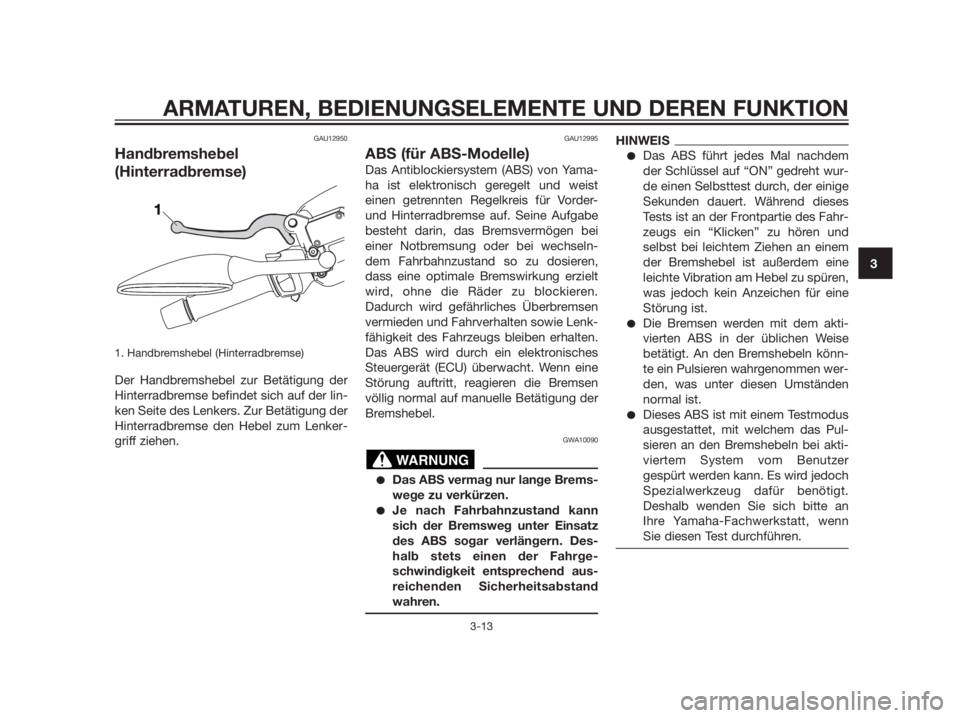 YAMAHA XMAX 125 2012  Betriebsanleitungen (in German) GAU12950
Handbremshebel
(Hinterradbremse)
1. Handbremshebel (Hinterradbremse) 
Der Handbremshebel zur Betätigung der
Hinterradbremse befindet sich auf der lin-
ken Seite des Lenkers. Zur Betätigung 