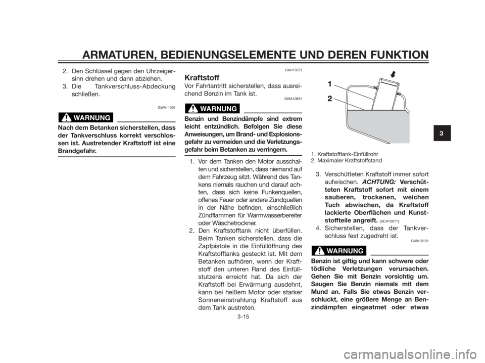YAMAHA XMAX 125 2012  Betriebsanleitungen (in German) 2. Den Schlüssel gegen den Uhrzeiger-
sinn drehen und dann abziehen.
3. Die Tankverschluss-Abdeckung
schließen.
GWA11091
Nach dem Betanken sicherstellen, dass
der Tankverschluss korrekt verschlos-
s