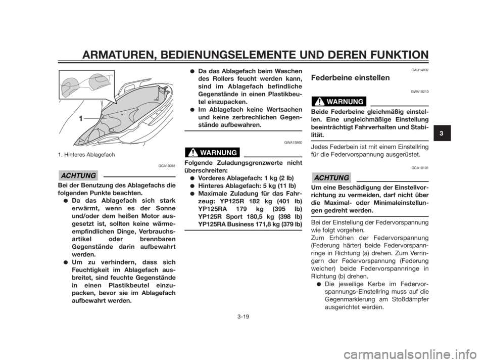 YAMAHA XMAX 125 2012  Betriebsanleitungen (in German) 1. Hinteres Ablagefach 
GCA10081
Bei der Benutzung des Ablagefachs die
folgenden Punkte beachten.
Da das Ablagefach sich stark
erwärmt, wenn es der Sonne
und/oder dem heißen Motor aus-
gesetzt ist,