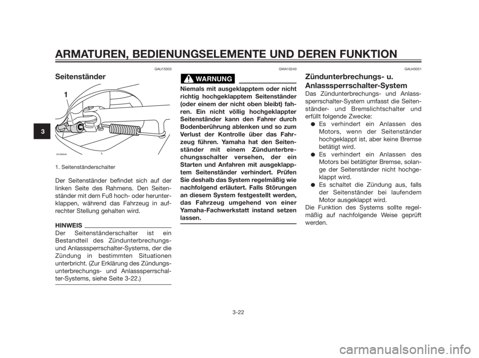 YAMAHA XMAX 125 2012  Betriebsanleitungen (in German) GAU15303
Seitenständer
1. Seitenständerschalter
Der Seitenständer befindet sich auf der
linken Seite des Rahmens. Den Seiten-
ständer mit dem Fuß hoch- oder herunter-
klappen, während das Fahrze